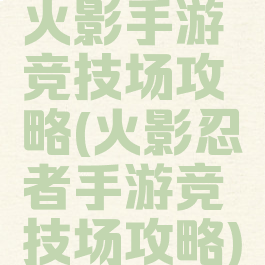 火影手游竞技场攻略(火影忍者手游竞技场攻略)