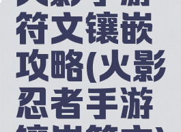 火影手游符文镶嵌攻略(火影忍者手游镶嵌符文)