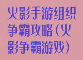 火影手游组织争霸攻略(火影争霸游戏)