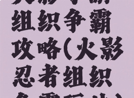火影手游组织争霸攻略(火影忍者组织争霸玩法)
