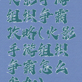 火影手游组织争霸攻略(火影手游组织争霸怎么参加)