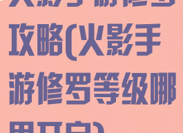 火影手游修罗攻略(火影手游修罗等级哪里开启)