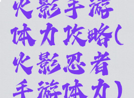 火影手游体力攻略(火影忍者手游体力)