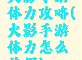 火影手游体力攻略(火影手游体力怎么获得)