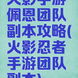 火影手游佩恩团队副本攻略(火影忍者手游团队副本)