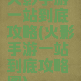 火影手游一站到底攻略(火影手游一站到底攻略图)