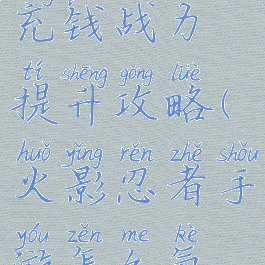 火影手游不充钱战力提升攻略(火影忍者手游怎么氪金升战力)