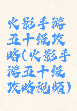 火影手游五十级攻略(火影手游五十级攻略视频)