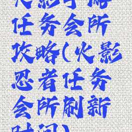 火影手游任务会所攻略(火影忍者任务会所刷新时间)