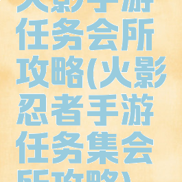 火影手游任务会所攻略(火影忍者手游任务集会所攻略)
