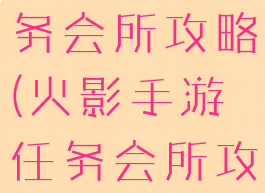 火影手游任务会所攻略(火影手游任务会所攻略视频)