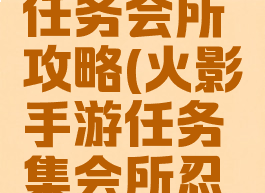 火影手游任务会所攻略(火影手游任务集会所忍者休息)