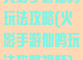 火影手游仙鸣玩法攻略(火影手游仙鸣玩法攻略视频)