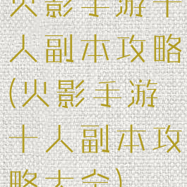 火影手游十人副本攻略(火影手游十人副本攻略大全)