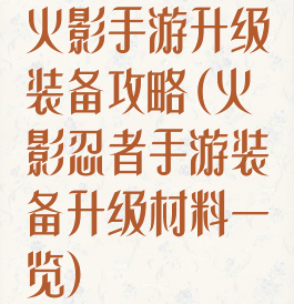 火影手游升级装备攻略(火影忍者手游装备升级材料一览)