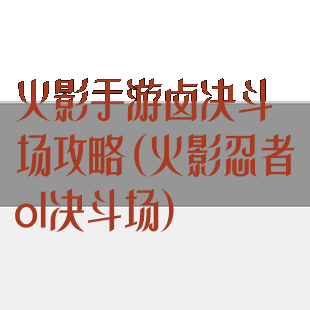 火影手游卤决斗场攻略(火影忍者ol决斗场)