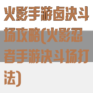火影手游卤决斗场攻略(火影忍者手游决斗场打法)