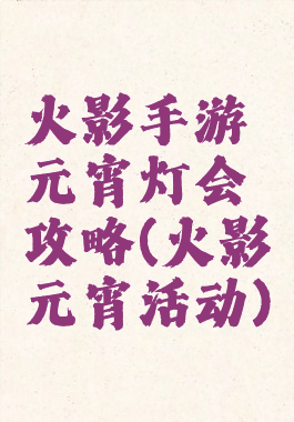 火影手游元宵灯会攻略(火影元宵活动)