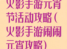 火影手游元宵节活动攻略(火影手游闹闹元宵攻略)