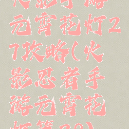 火影手游元宵花灯27攻略(火影忍者手游元宵花灯第28)