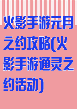 火影手游元月之约攻略(火影手游通灵之约活动)