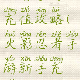 火影手游充值攻略(火影忍者手游新手充值攻略)