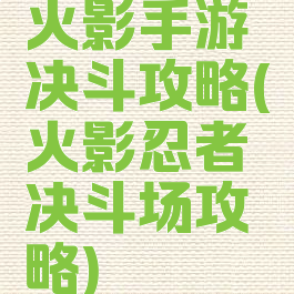 火影手游决斗攻略(火影忍者决斗场攻略)