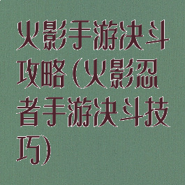 火影手游决斗攻略(火影忍者手游决斗技巧)