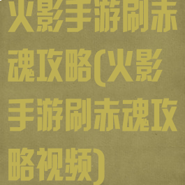 火影手游刷赤魂攻略(火影手游刷赤魂攻略视频)