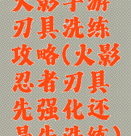 火影手游刃具洗练攻略(火影忍者刃具先强化还是先洗练)