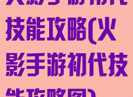 火影手游初代技能攻略(火影手游初代技能攻略图)