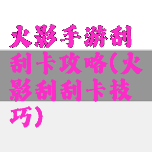 火影手游刮刮卡攻略(火影刮刮卡技巧)