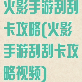 火影手游刮刮卡攻略(火影手游刮刮卡攻略视频)