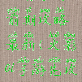 火影手游前期攻略最新(火影ol手游先攻攻略)