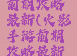 火影手游前期攻略最新(火影手游前期攻略最新版本)