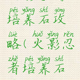 火影手游培养石攻略(火影忍者培养石是干嘛的)