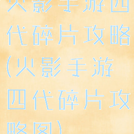 火影手游四代碎片攻略(火影手游四代碎片攻略图)