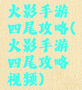 火影手游四尾攻略(火影手游四尾攻略视频)