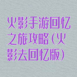 火影手游回忆之旅攻略(火影去回忆版)