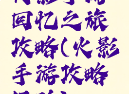 火影手游回忆之旅攻略(火影手游攻略经验)