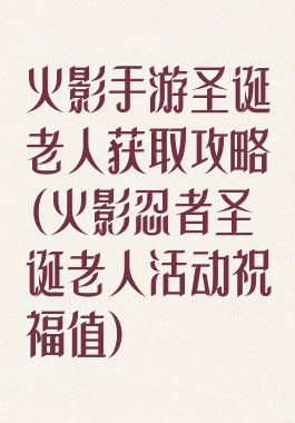 火影手游圣诞老人获取攻略(火影忍者圣诞老人活动祝福值)