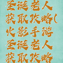 火影手游圣诞老人获取攻略(火影手游圣诞老人获取攻略大全)