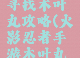 火影手游寻找木叶丸攻略(火影忍者手游木叶丸怎么得)