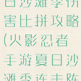 火影手游夏日沙滩季伤害比拼攻略(火影忍者手游夏日沙滩季连击阵容打法)