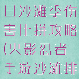 火影手游夏日沙滩季伤害比拼攻略(火影忍者手游沙滩排球伤害)