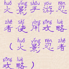 火影手游忍者使用攻略(火影忍者攻略)