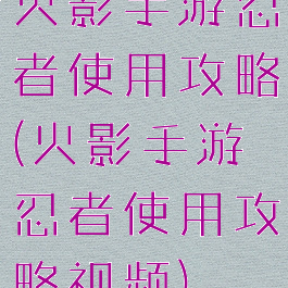 火影手游忍者使用攻略(火影手游忍者使用攻略视频)