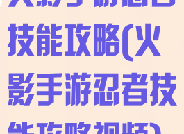 火影手游忍者技能攻略(火影手游忍者技能攻略视频)