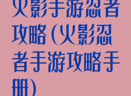 火影手游忍者攻略(火影忍者手游攻略手册)