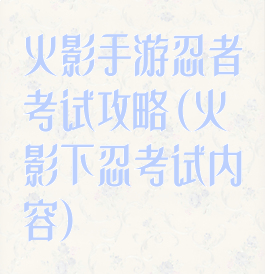 火影手游忍者考试攻略(火影下忍考试内容)